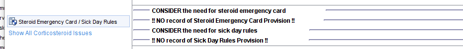 Steroid Emergency Card Sick Day Rules 
Show All Conicosteroid Issues 
CONSIDER the need for steroid emergency card 
!! NO record of Steroid Emergency Card Provision !! 
CONSIDER the need for sick day rules 
!! NO record of Sick Day Rules Provision !! 