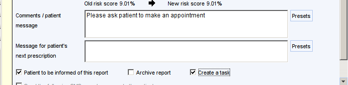 Old risk score 401 % 
New risk score 401% 
Comments patient 
message 
Message for patient's 
next prescription 
Please ask patient to make an appointment 
Presets 
Presets 
V Patient to be informed of this report 
Archive report 
Create a task 