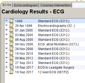 ECGs 
chocardiogram Coronary Interventio 
Cardiology Results - ECG 
lgga 
26 
01 Jan 2005 
03 May 2005 
06 Aug 2008 
04 Nov 2008 
24 Nov 2008 
16 Nov 2010 
May 2012 
27 sep 2012 
018 sep 2017 
018 sep 2017 
standard ECG (321 2) 
Electrocardiography (32 J 
standard ECG (321 2) 
standard ECG (321 2) 
standard ECG (321 2) 
ECG atrial fibrillation (3272) 
standard ECG (321 2) 
standard ECG (321 2) 
standard ECG (321 2) 
standard ECG (321 2) 
ECG to Leadgate Surgery 
12 lead ECG 