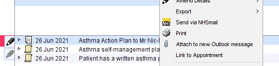 26 Jun 2021 
26 dun 2021 
9 
26 Jun 2021 
Asthma Action Plan to Mr Nic 
Asthma self-management pl 
Patient has a written asthma 
Expon 
Send via NHSmaiI 
Print 
Attach to new Outlook message 
Link to Appointment 